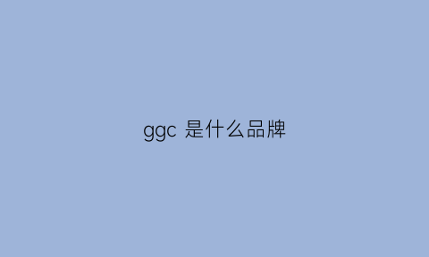 ggc是什么品牌(gucci是什么牌子)